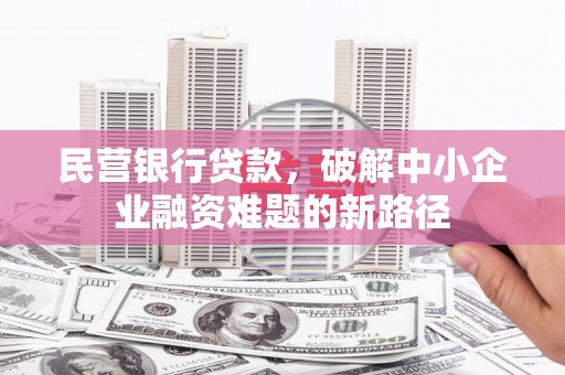 徐水民营银行贷款，破解中小企业融资难题的新路径
