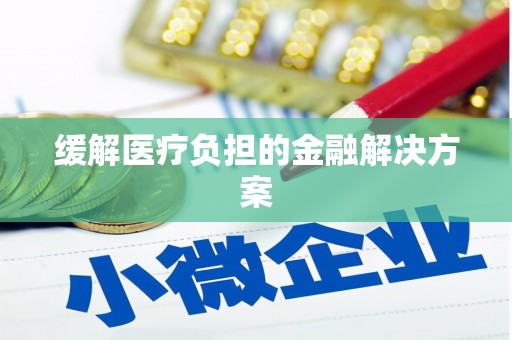 徐水缓解医疗负担的金融解决方案