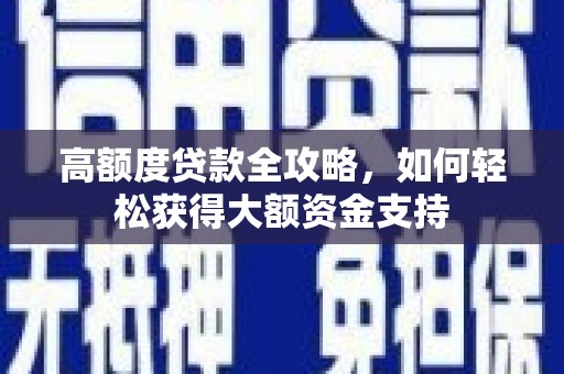 徐水高额度贷款全攻略，如何轻松获得大额资金支持