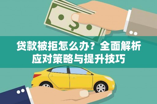 徐水贷款被拒怎么办？全面解析应对策略与提升技巧