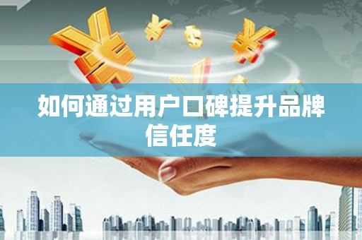 徐水如何通过用户口碑提升品牌信任度
