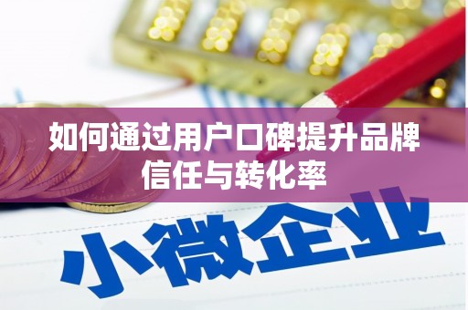 徐水如何通过用户口碑提升品牌信任与转化率