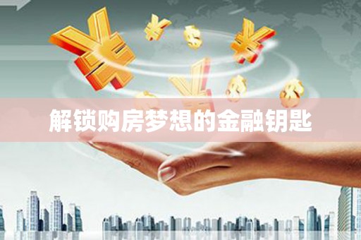 徐水解锁购房梦想的金融钥匙