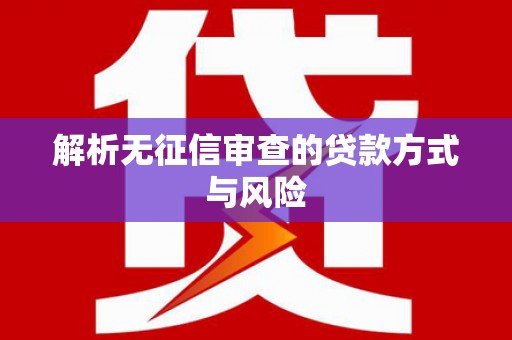 徐水解析无征信审查的贷款方式与风险