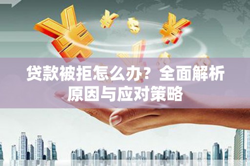 徐水贷款被拒怎么办？全面解析原因与应对策略