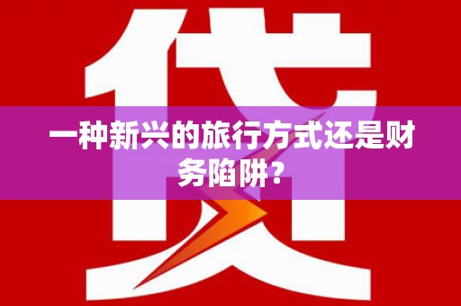 徐水一种新兴的旅行方式还是财务陷阱？