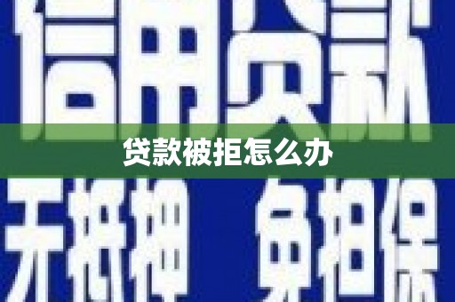 徐水贷款被拒怎么办