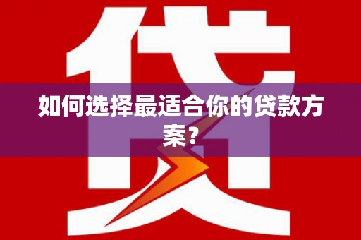 徐水如何选择最适合你的贷款方案？