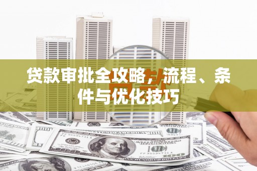 徐水贷款审批全攻略，流程、条件与优化技巧