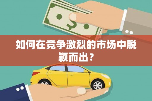 徐水如何在竞争激烈的市场中脱颖而出? 徐水如何在竞争激烈的市场中脱颖而出?