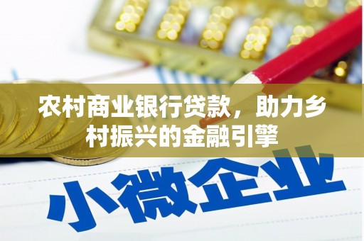 徐水农村商业银行贷款，助力乡村振兴的金融引擎