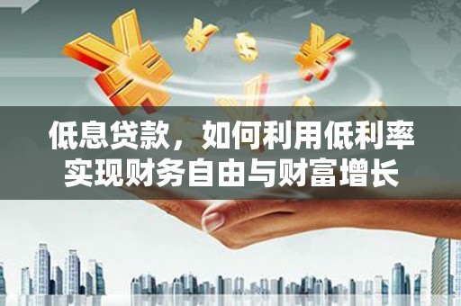 徐水低息贷款，如何利用低利率实现财务自由与财富增长