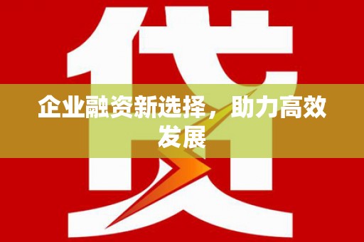 徐水企业融资新选择，助力高效发展