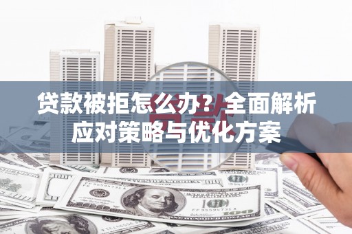 徐水贷款被拒怎么办？全面解析应对策略与优化方案