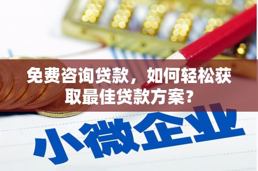 徐水免费咨询贷款，如何轻松获取最佳贷款方案？