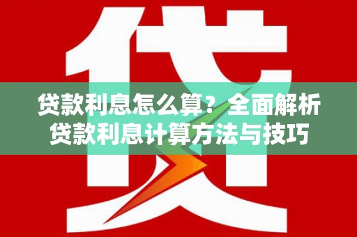 徐水贷款利息怎么算？全面解析贷款利息计算方法与技巧