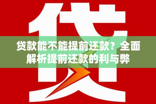 徐水贷款能不能提前还款？全面解析提前还款的利与弊