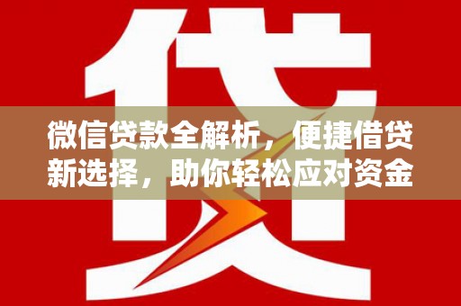 徐水微信贷款全解析，便捷借贷新选择，助你轻松应对资金需求