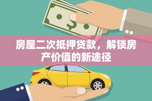 徐水房屋二次抵押贷款，解锁房产价值的新途径