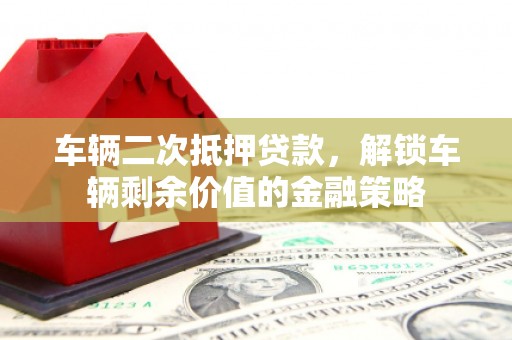 徐水车辆二次抵押贷款，解锁车辆剩余价值的金融策略