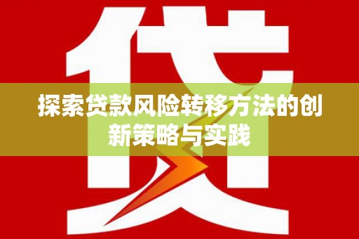 徐水探索贷款风险转移方法的创新策略与实践
