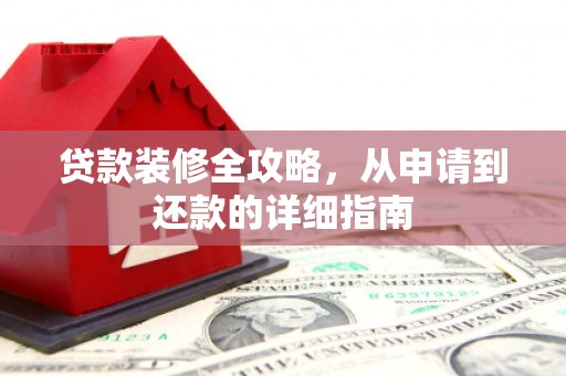 徐水贷款装修全攻略，从申请到还款的详细指南