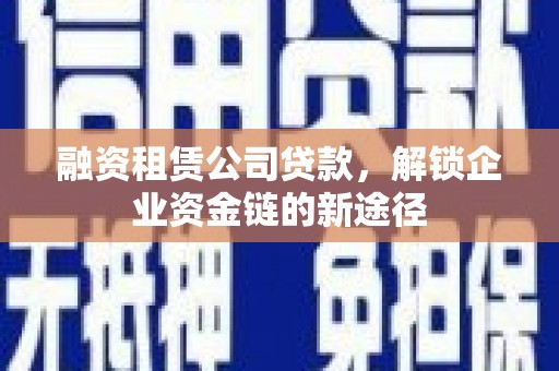 徐水融资租赁公司贷款，解锁企业资金链的新途径