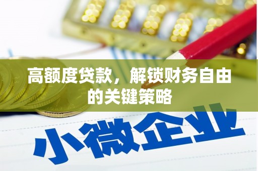 徐水高额度贷款，解锁财务自由的关键策略