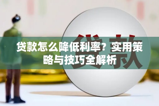 徐水贷款怎么降低利率？实用策略与技巧全解析